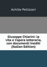 Giuseppe Chiarini: la vita e l'opera letteraria, con documenti inediti (Italian Edition)
