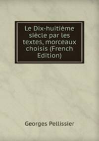 Le Dix-huitieme siecle par les textes, morceaux choisis (French Edition)