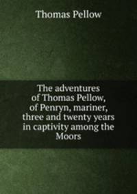 The adventures of Thomas Pellow, of Penryn, mariner, three and twenty years in captivity among the Moors