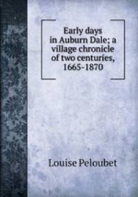 Early days in Auburn Dale; a village chronicle of two centuries, 1665-1870