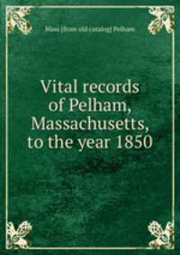 Vital records of Pelham, Massachusetts, to the year 1850
