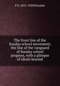The front line of the Sunday school movement; the line of the vanguard of Sunday school progress, with a glimpse of ideals beyond