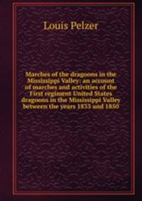 Marches of the dragoons in the Mississippi Valley: an account of marches and activities of the First regiment United States dragoons in the Mississippi Valley between the years 1833 and 1850