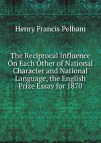 The Reciprocal Influence On Each Other of National Character and National Language, the English Prize Essay for 1870