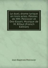 Le duel; drame lyrique en trois actes. Paloles de MM. Pellissier et Des-Essart. Musique de M. Rifaut (French Edition)