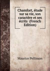 Chamfort, etude sur sa vie, son caractere et ses ecrits (French Edition)