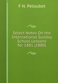 Select Notes On the International Sunday School Lessons for 1881 (1880)
