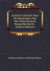 Licht En Uitzicht Naar De Bepalingen Van Het Nederlandsch Burgerlijk Recht . (Dutch Edition)