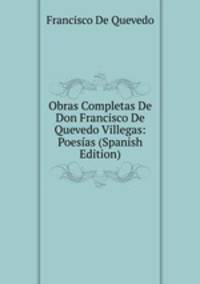 Obras Completas De Don Francisco De Quevedo Villegas: Poesias (Spanish Edition)