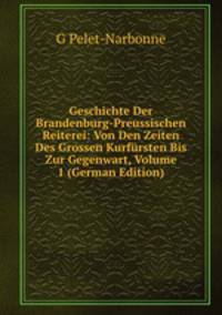 Geschichte Der Brandenburg-Preussischen Reiterei: Von Den Zeiten Des Grossen Kurf?rsten Bis Zur Gegenwart, Volume 1 (German Edition)