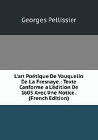 L'art Po?tique De Vauquelin De La Fresnaye.: Texte Conforme a L'?dition De 1605 Avec Une Notice . (French Edition)