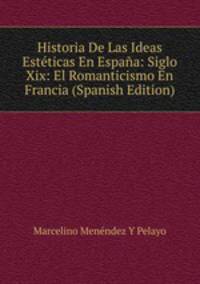 Historia De Las Ideas Esteticas En Espana: Siglo Xix: El Romanticismo En Francia (Spanish Edition)
