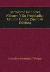 Bartolome De Torres Naharro Y Su Propaladia: Estudio Critico (Spanish Edition)
