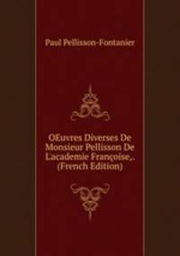 OEuvres Diverses De Monsieur Pellisson De L'academie Fran?oise,. (French Edition)