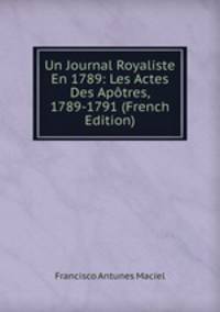 Un Journal Royaliste En 1789: Les Actes Des Apotres, 1789-1791 (French Edition)