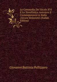 La Commedia Del Secolo XVI E La Novellistica Anteriore E Contemporanea in Italia (Alcune Relazioni) (Italian Edition)