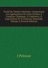 Trait? De Chimie G?n?rale: Comprenant Les Applications De Cette Science ? L'analyse Chimique, ? L'industrie, ? L'agriculture Et ? L'histoire Naturelle, Volume 2 (French Edition)