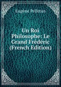 Un Roi Philosophe: Le Grand Frederic (French Edition)