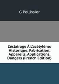 L'?clairage ? L'ac?tyl?ne: Historique, Fabrication, Appareils, Applications, Dangers (French Edition)