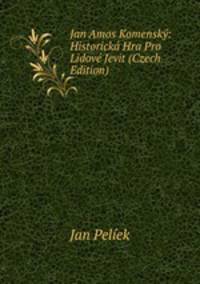 Jan Amos Komensky: Historicka Hra Pro Lidove Jevit (Czech Edition)