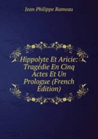 Hippolyte Et Aricie: Tragedie En Cinq Actes Et Un Prologue (French Edition)