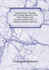 Ongeluckige Voyagie, Van't Schip Batavia, Nae Oost-Indien, Uyt-Gevaren Onder De E. F. Pelsaert (Dutch Edition)