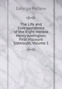 The Life and Corespondence of the Right Honble Henry Addington: First Viscount Sidmouth, Volume 1