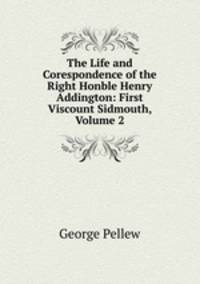 The Life and Corespondence of the Right Honble Henry Addington: First Viscount Sidmouth, Volume 2