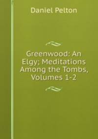 Greenwood: An Elgy; Meditations Among the Tombs, Volumes 1-2