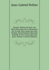 Dernier Tableau De Paris: Ou Recit Historique De La Revolution Du 10 Aout, Des Causes Qui Lont Produit, Des Evenemens Qui Lont Precede, Et Des Crimes Qui Lont Suivi, Volume 2 (French Edition)