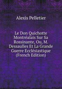 Le Don Quichotte Montrealais Sur Sa Rossinante, Ou, M. Dessaulles Et La Grande Guerre Ecclesiastique (French Edition)