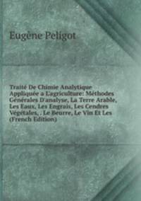 Trait? De Chimie Analytique Appliqu?e a L'agriculture: M?thodes G?n?rales D'analyse, La Terre Arable, Les Eaux, Les Engrais, Les Cendres V?g?tales, . Le Beurre, Le Vin Et Les (French Edition)