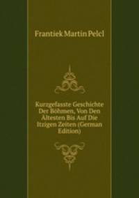 Kurzgefasste Geschichte Der Bohmen, Von Den Altesten Bis Auf Die Itzigen Zeiten (German Edition)