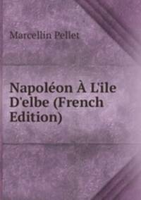 Napol?on ? L'ile D'elbe (French Edition)