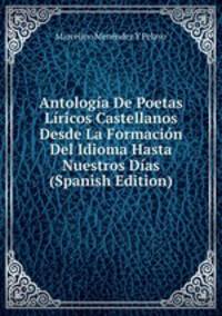 Antologia De Poetas Liricos Castellanos Desde La Formacion Del Idioma Hasta Nuestros Dias (Spanish Edition)