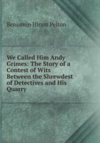 We Called Him Andy Grimes: The Story of a Contest of Wits Between the Shrewdest of Detectives and His Quarry