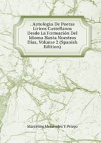 . Antologia De Poetas Liricos Castellanos Desde La Formacion Del Idioma Hasta Nuestros Dias, Volume 2 (Spanish Edition)