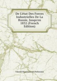 De L'?tat Des Forces Industrielles De La Russie, Jusqu'en 1832 (French Edition)