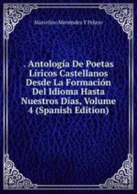 . Antologia De Poetas Liricos Castellanos Desde La Formacion Del Idioma Hasta Nuestros Dias, Volume 4 (Spanish Edition)