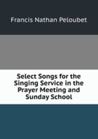 Select Songs for the Singing Service in the Prayer Meeting and Sunday School