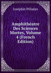 Amphitheatre Des Sciences Mortes, Volume 4 (French Edition)