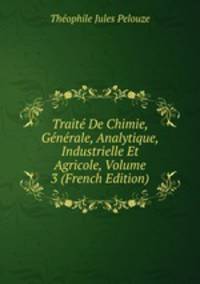 Traite De Chimie, Generale, Analytique, Industrielle Et Agricole, Volume 3 (French Edition)