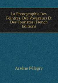 La Photographie Des Peintres, Des Voyageurs Et Des Touristes (French Edition)