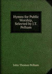 Hymns for Public Worship, Selected by J.T. Pelham