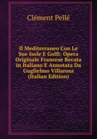 Il Mediterraneo Con Le Sue Isole E Golfi: Opera Originale Francese Recata in Italiano E Annotata Da Guglielmo Villarosa (Italian Edition)