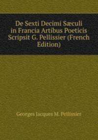 De Sexti Decimi S?culi in Francia Artibus Poeticis Scripsit G. Pellissier (French Edition)