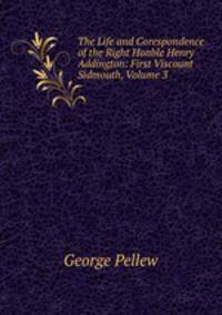 The Life and Corespondence of the Right Honble Henry Addington: First Viscount Sidmouth, Volume 3