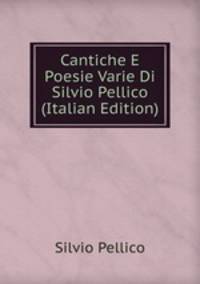 Cantiche E Poesie Varie Di Silvio Pellico (Italian Edition)