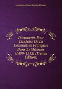 Documents Pour L'histoire De La Domination Fran?aise Dans Le Milanais (1499-1513) (French Edition)