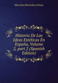 Historia De Las Ideas Est?ticas En Espa?a, Volume 2, part 2 (Spanish Edition)